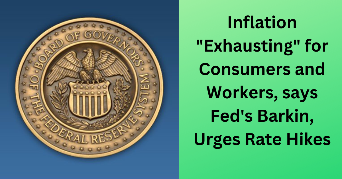 Inflation Exhausting for Consumers and Workers says Feds Barkin Urges Rate Hikes