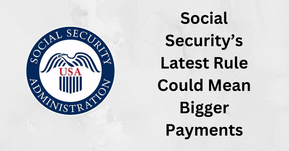 Social Securitys Latest Rule Could Mean Bigger Payments