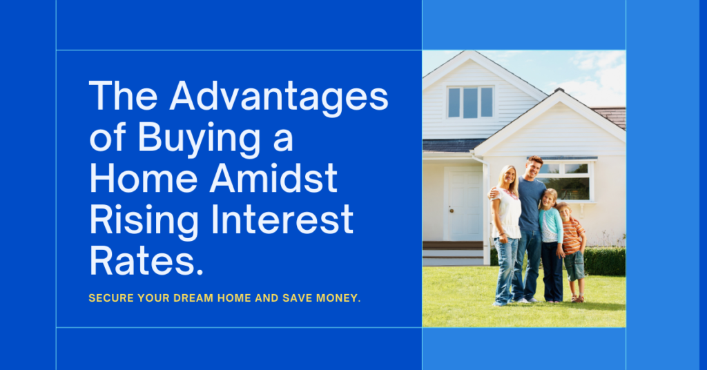 Advantages of Buying a Home Amidst Rising Interest Rates
