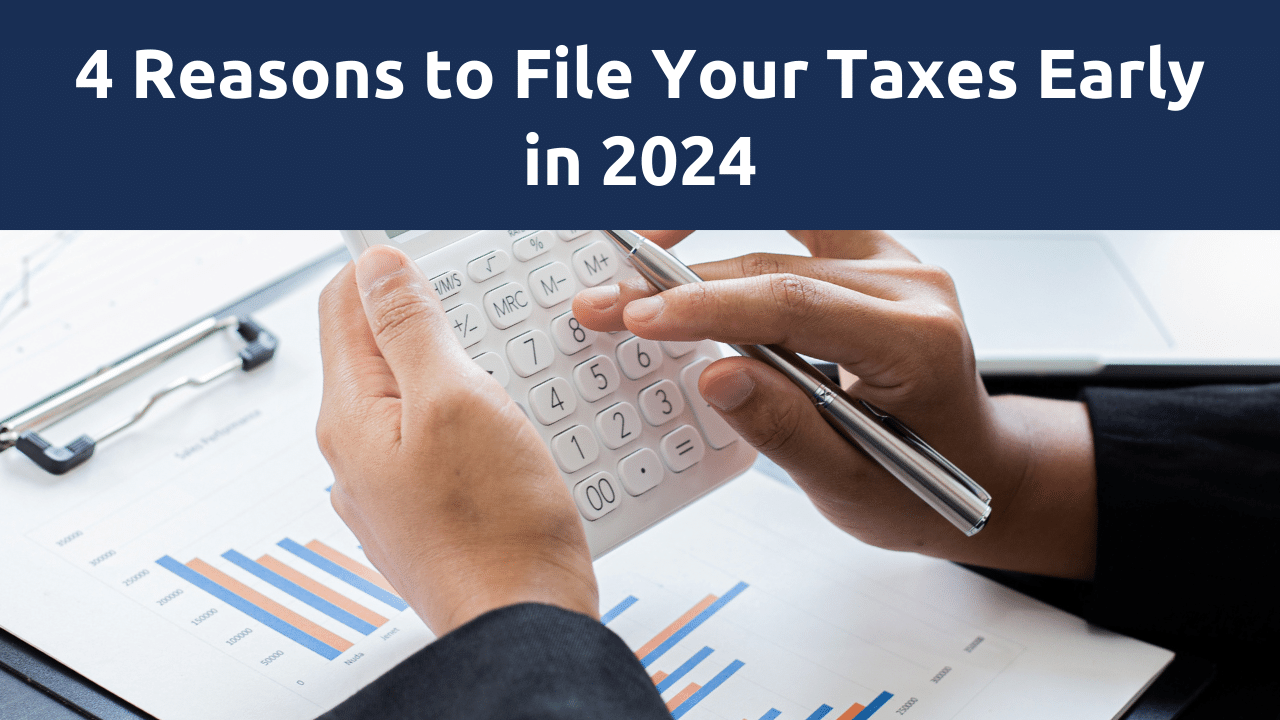 4 Reasons to File Your Taxes Early in 2024