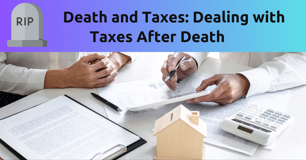 Death and Taxes Dealing with Taxes After Death